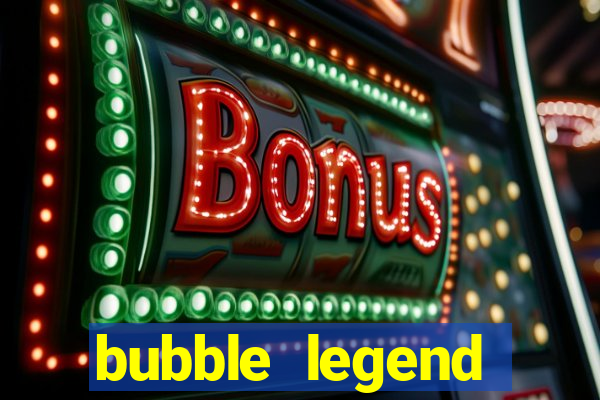 bubble legend ganhar dinheiro